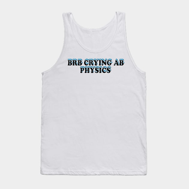 BRB crying ab physics Tank Top by ScienceCorner